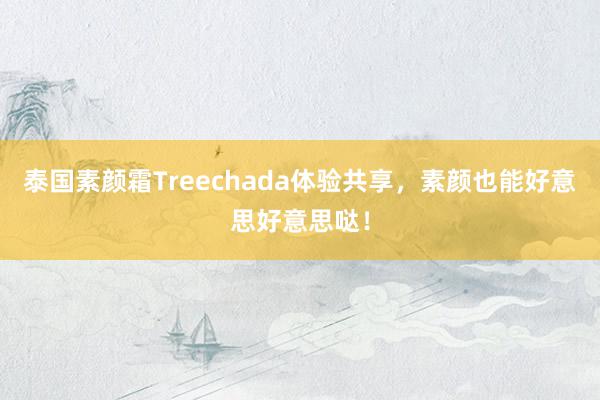 泰国素颜霜Treechada体验共享，素颜也能好意思好意思哒！
