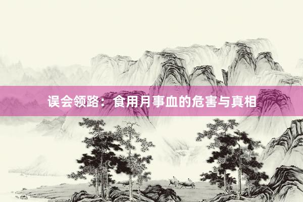 误会领路：食用月事血的危害与真相